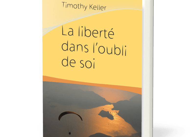  Le livre du mois : « La liberté dans l’oubli de soi » de Timothy Keller