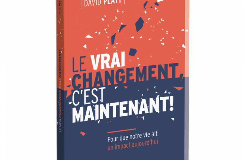  Le livre du mois : « Le vrai changement, c’est maintenant » de David Platt